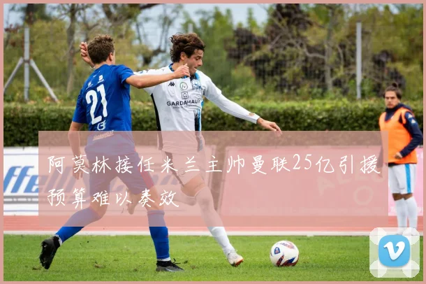 阿莫林接任米兰主帅曼联25亿引援预算难以奏效
