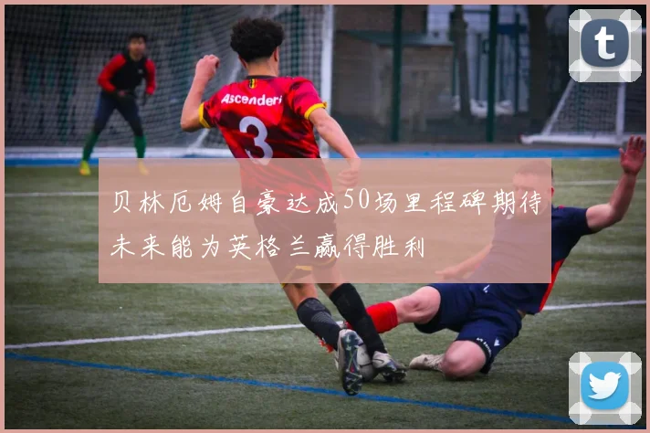 贝林厄姆自豪达成50场里程碑期待未来能为英格兰赢得胜利