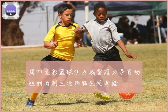 周四竞彩篮球焦点战雷霆力争客场胜利马刺主场面临生死考验