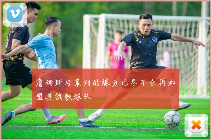 詹姆斯与莱利的缘分已尽不会再加盟其执教球队