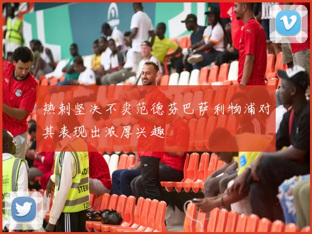 热刺坚决不卖范德芬巴萨利物浦对其表现出浓厚兴趣